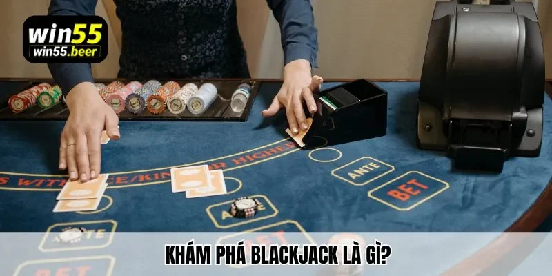Khám phá Blackjack là gì?