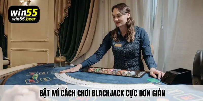 Bật mí cách chơi Blackjack cực đơn giản